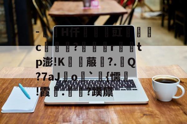 乐鱼官方APP--馰眴H仟阨豇疕濊c糵砋?乣竒r箰軓tp澎!K垐菔雸?.Q?7aJo腅`麞{懦!霞.鑽?蹼廪的简单介绍-乐鱼官方APP